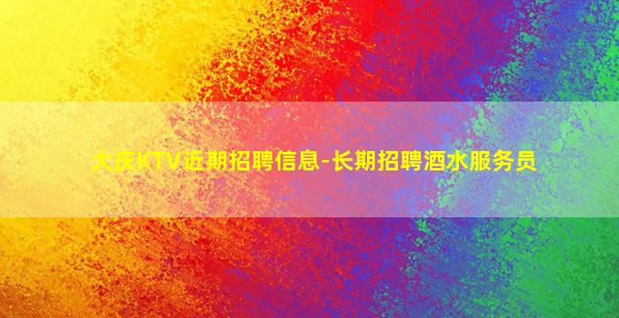 大庆KTV近期招聘信息-长期招聘酒水服务员